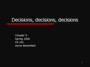 Decisions decisions Chapter 5 Spring 2006 CS 101 Decisions decisions Chapter 5 Spring 2006 CS 101