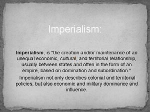 Imperialism Imperialism is the creation andor maintenance of