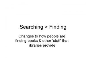 Searching Finding Changes to how people are finding