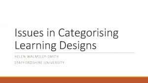 Issues in Categorising Learning Designs HELEN WALMSLEYSMITH STAFFORDSHIRE