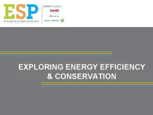 EXPLORING ENERGY EFFICIENCY CONSERVATION What is Energy Efficiency