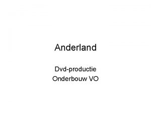 Anderland Dvdproductie Onderbouw VO Inhoud van de presentatie