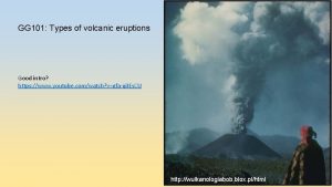 GG 101 Types of volcanic eruptions Good intro