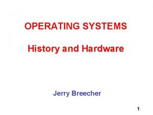 OPERATING SYSTEMS History and Hardware Jerry Breecher 1