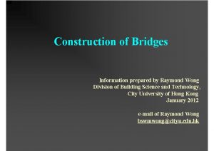 Construction of Bridges Information prepared by Raymond Wong