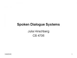 Spoken Dialogue Systems Julia Hirschberg CS 4706 1062020