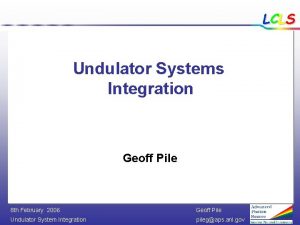 LCLS Undulator Systems Integration Geoff Pile 8 th