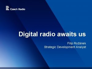 Digital radio awaits us Filip Ronek Strategic Development