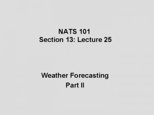 NATS 101 Section 13 Lecture 25 Weather Forecasting