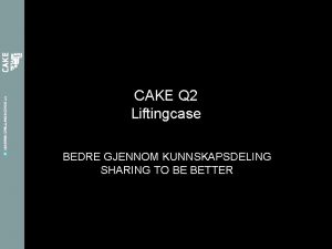 CAKE Q 2 Liftingcase BEDRE GJENNOM KUNNSKAPSDELING SHARING