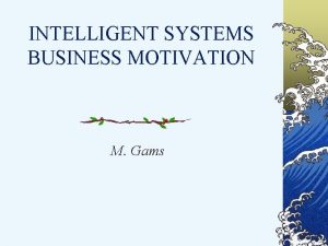 INTELLIGENT SYSTEMS BUSINESS MOTIVATION M Gams Intelligent systems