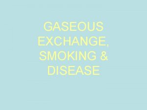 GASEOUS EXCHANGE SMOKING DISEASE GASEOUS EXCHANGE SMOKING DISEASE