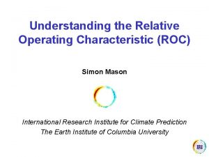 Understanding the Relative Operating Characteristic ROC Simon Mason