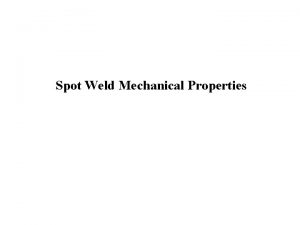 Spot Weld Mechanical Properties Mechanical Properties Lesson Objectives Spot Weld Mechanical Properties Mechanical Properties Lesson Objectives