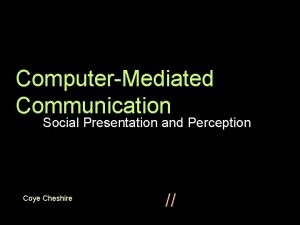 ComputerMediated Communication Social Presentation and Perception Coye Cheshire
