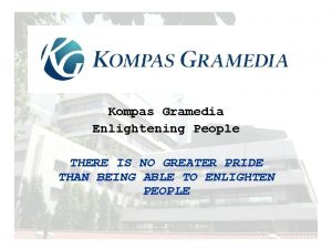 Kompas Gramedia Enlightening People THERE IS NO GREATER