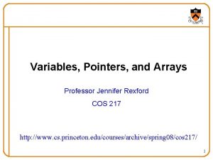 Variables Pointers and Arrays Professor Jennifer Rexford COS