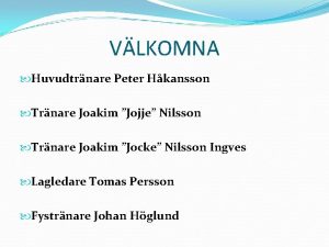 VLKOMNA Huvudtrnare Peter Hkansson Trnare Joakim Jojje Nilsson