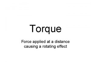 Torque Force applied at a distance causing a