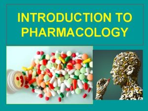 INTRODUCTION TO PHARMACOLOGY PHARMACOLOGY Greek Pharmacon drug logos