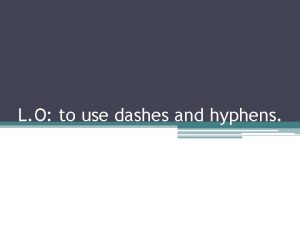 L O to use dashes and hyphens L
