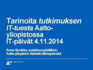 Tarinoita tutkimuksen ITtuesta Aaltoyliopistossa ITpivt 4 11 2014