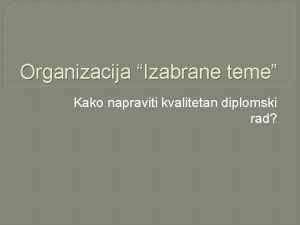 Organizacija Izabrane teme Kako napraviti kvalitetan diplomski rad