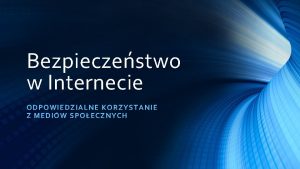 Bezpieczestwo w Internecie ODPOWIEDZIALNE KORZYSTANIE Z MEDIW SPOECZNYCH