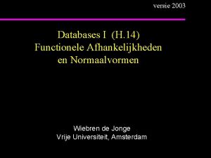 versie 2003 Databases I H 14 Functionele Afhankelijkheden