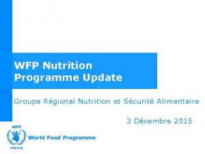 WFP Nutrition Programme Update Groupe Rgional Nutrition et