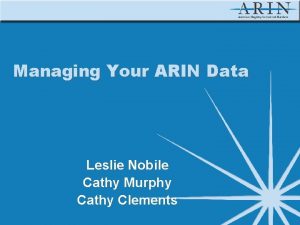 Managing Your ARIN Data Leslie Nobile Cathy Murphy