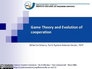 Game Theory and Evolution of cooperation Gilberto Cmara