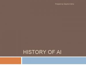 Prepare by Sayera Hafsa HISTORY OF AI The