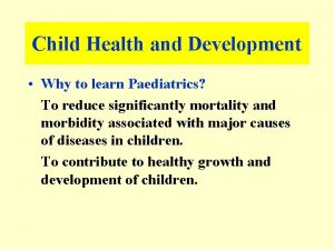 Child Health and Development Why to learn Paediatrics