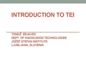 INTRODUCTION TO TEI TOMA ERJAVEC DEPT OF KNOWLEDGE