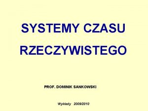 SYSTEMY CZASU RZECZYWISTEGO PROF DOMINIK SANKOWSKI Wykady 20092010