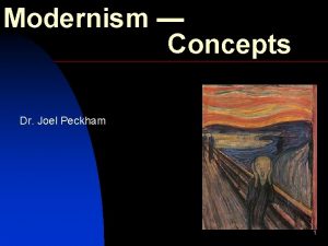 Modernism Concepts Dr Joel Peckham 1 Modernism Overview