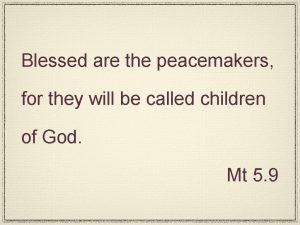 Blessed are the peacemakers for they will be