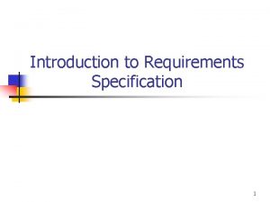 Introduction to Requirements Specification 1 Outline n Requirement