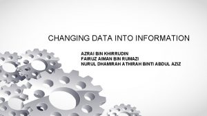 CHANGING DATA INTO INFORMATION AZRAI BIN KHIRRUDIN FAIRUZ