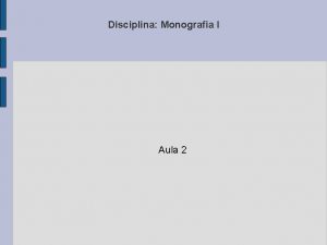 Disciplina Monografia I Aula 2 Monografia I informaes