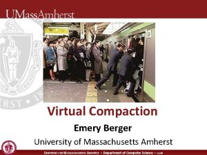Virtual Compaction Emery Berger University of Massachusetts Amherst