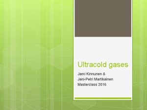 Ultracold gases Jami Kinnunen JaniPetri Martikainen Masterclass 2016