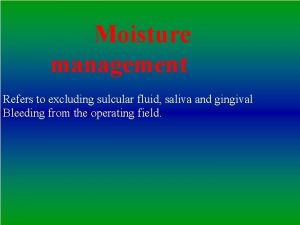 Moisture management Refers to excluding sulcular fluid saliva