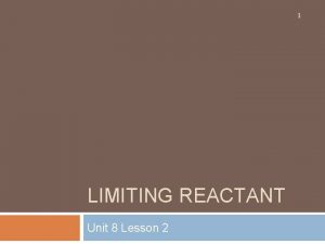 1 LIMITING REACTANT Unit 8 Lesson 2 Limiting