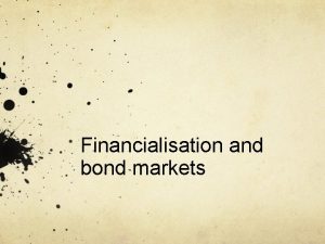 Financialisation and bond markets Why bond markets Issue