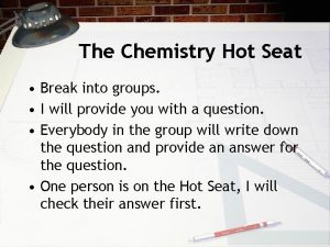 The Chemistry Hot Seat Break into groups I
