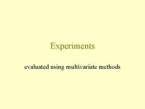 Experiments evaluated using multivariate methods Separating the effect