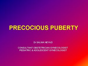 PRECOCIOUS PUBERTY Dr SALWA NEYAZI CONSULTANT OBSTETRICIAN GYNECOLOGIST