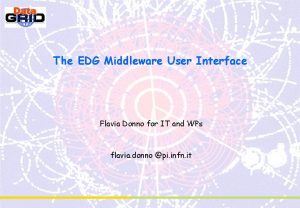 The EDG Middleware User Interface Flavia Donno for